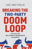 Breaking the Two-Party Doom Loop: The Case for Multiparty Democracy in America 0190913851 Book Cover