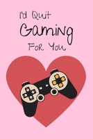I'd Quit Gaming For You: Funny Valentine's Day / Anniversary Gift Notebook for Her 1657826805 Book Cover