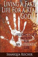 Living a Fake Life for a Real God?: Seeking God's Imprint for an Authentic Life 0615865860 Book Cover