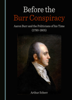 Before the Burr Conspiracy: Aaron Burr and the Politicians of his Time (1790-1805) 1036417298 Book Cover