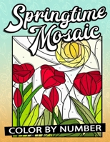 Springtime Mosaic Color By Number: Coloring Book For Adults Perfect Relaxation With Blooming Flowers, Spring Scenes, And Geometric Hidden Pictures To Uncover B08Z9W56KY Book Cover