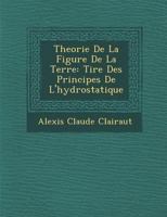 Theorie de La Figure de La Terre: Tir E Des Principes de L'Hydrostatique 1249963184 Book Cover