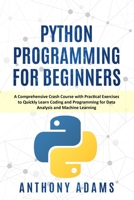 Python Programming for Beginners: A Comprehensive Crash Course with Practical Exercises to Quickly Learn Coding and Programming for Data Analysis and Machine Learning B085RVQ1R2 Book Cover