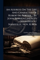 An Address On The Life And Character Of Robert M. Porter ... By John Berrien Lindsley ... Delivered At Nashville, Nov. 8, 1856 1247271757 Book Cover