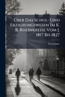 Über Das Schul- Und Erziehungswesen Im K. B. Rheinkreise Vom J. 1817 Bis 1827... 1279442506 Book Cover