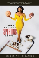 What Are You Sporting About?: For Aspiring, Current & Former Pro-Athletes in Business B089D28TF9 Book Cover