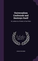 Universalism Confounds and Destroys Itself: Or, Letters to a Friend; in Four Parts 102175160X Book Cover