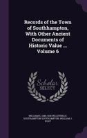 Records of the Town of Southhampton, With Other Ancient Documents of Historic Value ... Volume 6 1175791342 Book Cover