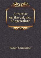 A Treatise on the Calculus of Operations: Designed to Facilitate the Processes of the Differential and Integral Calculus and the Calculus of Finite Differences 5518897162 Book Cover