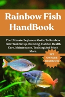 RAINBOW FISH HANDBOOK: The Ultimate Beginners Guide To Rainbow Fish: Tank Setup, Breeding, Habitat, Health Care, Maintenance, Training And Much More. B0FH7GR9VR Book Cover