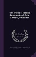 The Works of Francis Beaumont and John Fletcher, Volume 10 1359073264 Book Cover