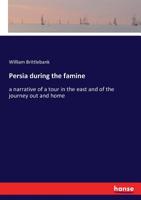 Persia During the Famine: A Narrative of a Tour in the East and of the Journey Out and Home 1241096171 Book Cover