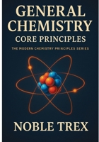 General Chemistry: Core Principles (The Modern Chemistry Principles Series) B0GGHY5ZD3 Book Cover