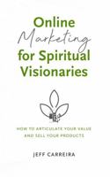 Online Marketing for Spiritual Visionaries: How To Articulate Your Value and Sell Your Products 1954642253 Book Cover