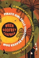Pirate Girl Falls through Beaver Dam: A Memoir of Adventurous Lessons in Earth School 1925965724 Book Cover