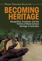 Becoming Heritage: Recognition, Exclusion, and the Politics of Black Cultural Heritage in Colombia 1009180371 Book Cover
