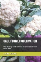 CAULIFLOWER CULTIVATION: Step By Step Guide On How To Grow Cauliflower From Seed 173087990X Book Cover