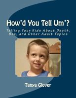 How'd You Tell Um'?: Telling Your Kids About Death, Sex, and Other Adult Topics 1495900290 Book Cover