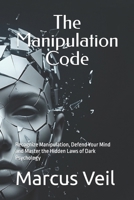 The Manipulation Code: Recognize Manipulation, Defend Your Mind and Master the Hidden Laws of Dark Psychology (The Dark Psychology Mastery Series) B0GS9MKBJ1 Book Cover