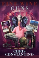 Fine Wine, Guns and Angels: The Extraordinary Life of Chris Constantino 1805411977 Book Cover