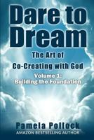 Dare to Dream: The Art of Co-Creating with God: Volume 1: Building the Foundation 1519651376 Book Cover