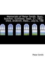 Memorials of Peter Smith. Born, Brechin, Scotland, Sept. 21, 1802. Died, Andover, Mass., July 6, 188 B0BQKLPCP1 Book Cover