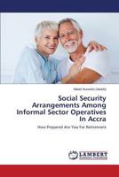 Social Security Arrangements Among Informal Sector Operatives In Accra: How Prepared Are You For Retirement 3659511307 Book Cover