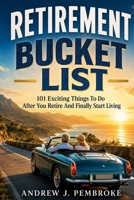 Retirement Bucket List: 101 Exciting Things to Do After You Retire and Finally Start Living 1456681990 Book Cover