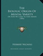 The Biologic Origin Of Mental Variety: Or How We Came To Have Minds 1120871468 Book Cover