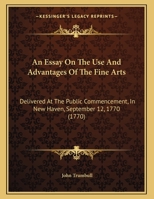 An Essay on the use and Advantages of the Fine Arts: Delivered at the Public Commencement, in New-Haven. September 12th. 1770 0548611718 Book Cover