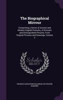 The Biographical Mirrour: Comprising a Series of Ancient and Modern English Portraits, of Eminent and Distinguished Persons, from Original Pictures and Drawings, Volume 2 1356884989 Book Cover