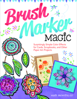 Brush Marker Magic: Surprisingly Simple Color Effects for Cards, Scrapbooks, and Other Paper Art Projects 1574218824 Book Cover