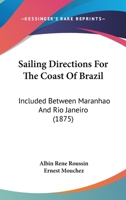 Sailing Directions For The Coast Of Brazil: Included Between Maranhao And Rio Janeiro 1164863037 Book Cover