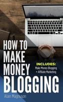 How To Make Money Blogging: 2 Manuscripts - Make Money Blogging: A Proven Method to 6 Figures A Year + Affiliate Marketing: How to Create Your $100,000+ a Year Online Business 1718710356 Book Cover