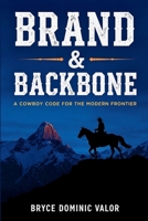 Brand & Backbone: A Cowboy Code for the Modern Frontier: 10 Principles to Live with Purpose, Grit, and Unshakable Integrity 3912098034 Book Cover