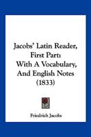 Jacobs’ Latin Reader, First Part: With A Vocabulary, And English Notes 1166177696 Book Cover