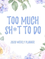 Too Much Sh*t To Do 2020 Weekly Planner: 8.5x11" Floral Weekly Academic Calendar Planner & Journal, Funny Swearing Planner Gift Idea 1711241210 Book Cover