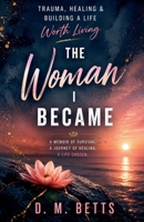 The Woman I Became: Trauma, Healing & Building a Life Worth Living (The Becoming Memoirs) B0H7TBC6HW Book Cover