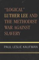 Logical Luther Lee and the Methodist War Against Slavery (Studies in Evangelicalism) 0810837102 Book Cover