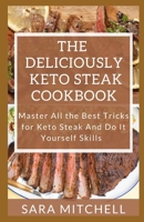 The Deliciously Keto Steak Cookbook: Master All the Best Tricks for Keto Steak And Do It Yourself Skills B086Y6NLV4 Book Cover