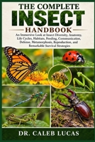 THE COMPLETE INSECT HANDBOOK: An Immersive Look at Insect Diversity, Anatomy, Life Cycles, Habitats, Feeding, Communication, Defense, Metamorphosis, Reproduction, and Remarkable Survival Strategies B0HMWHCG3J Book Cover