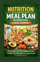 Nutrition Meal Plan Handbook Made Simple: The Complete Meal Plan Handbook to Eat Healthy, Save Money, Burn Fat, and Build Lifelong Habits B0GY5GS1D4 Book Cover