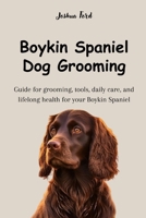 BOYKIN SPANIEL DOG GROOMING: Guide for grooming, tools, daily care, and lifelong health for your Boykin Spaniel B0F9NLJ5LD Book Cover