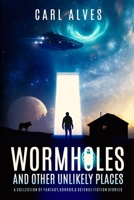Wormholes and Other Unlikely Places: A Collection of Fantasy, Horror and Science Fiction Short Stories 1972472003 Book Cover