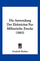 Die Anwendung Der Elektricitat Fur Militarische Zwecke (1883) 1168422310 Book Cover