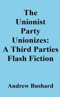 The Unionist Party Unionizes: A Third Parties Flash Fiction B095GNPFVF Book Cover