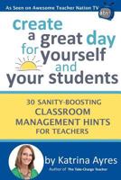 Create a Great Day for Yourself and Your Students: 30 Sanity-Boosting Classroom Management Hints for Teachers 1979155690 Book Cover