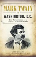 Mark Twain in Washington, D.C.: The Adventures of a Capital Correspondent 1609499646 Book Cover