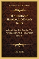 The Illustrated Hand-Book of North Wales: A Guide for the Tourist, the Antiquarian, and the Angler 1165116634 Book Cover