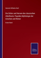 Die Götter und Heroen des classischen Alterthums: Populäre Mythologie der Griechen und Römer: Erster Band 1145709524 Book Cover